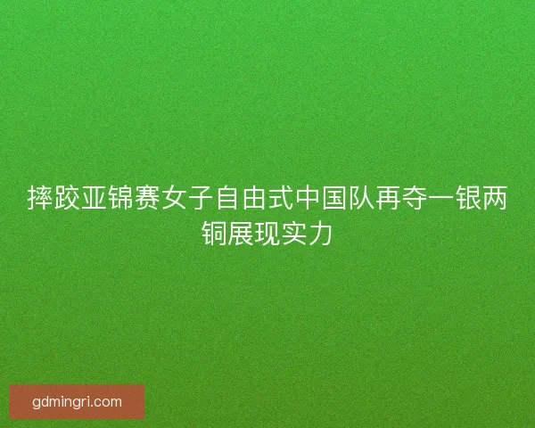 摔跤亚锦赛女子自由式中国队再夺一银两铜展现实力